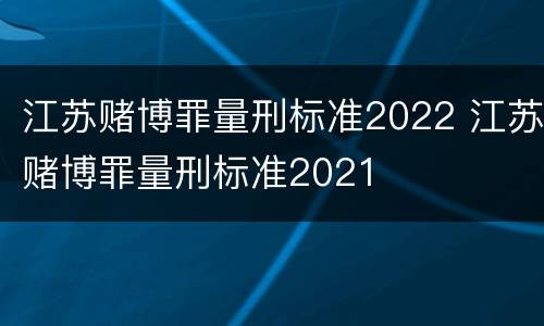 江苏赌博罪量刑标准2022 江苏赌博罪量刑标准2021