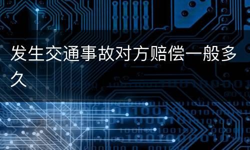 发生交通事故对方赔偿一般多久
