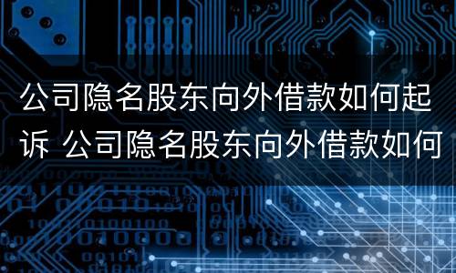 公司隐名股东向外借款如何起诉 公司隐名股东向外借款如何起诉法院