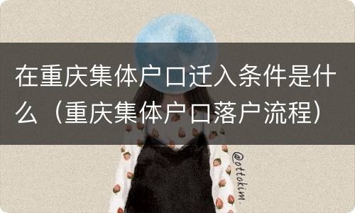 在重庆集体户口迁入条件是什么（重庆集体户口落户流程）