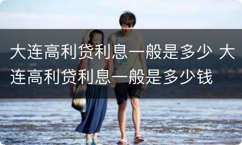 大连高利贷利息一般是多少 大连高利贷利息一般是多少钱