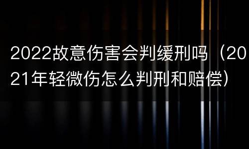 2022故意伤害会判缓刑吗（2021年轻微伤怎么判刑和赔偿）