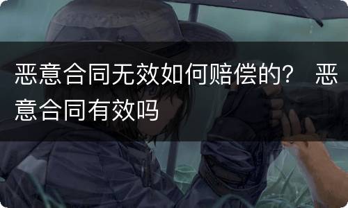 恶意合同无效如何赔偿的？ 恶意合同有效吗