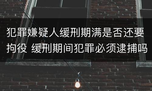 犯罪嫌疑人缓刑期满是否还要拘役 缓刑期间犯罪必须逮捕吗