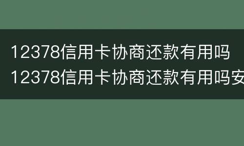 12378信用卡协商还款有用吗 12378信用卡协商还款有用吗安全吗