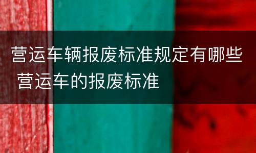 营运车辆报废标准规定有哪些 营运车的报废标准