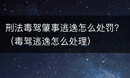 刑法毒驾肇事逃逸怎么处罚？（毒驾逃逸怎么处理）