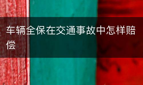 车辆全保在交通事故中怎样赔偿