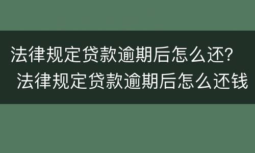 法律规定贷款逾期后怎么还？ 法律规定贷款逾期后怎么还钱