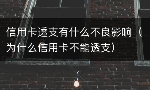信用卡透支有什么不良影响（为什么信用卡不能透支）