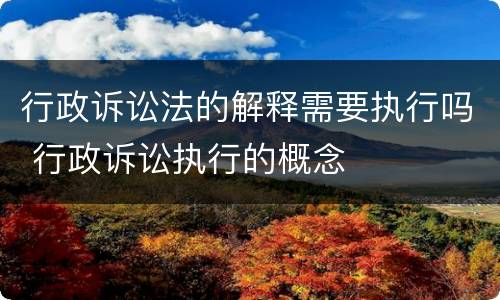 行政诉讼法的解释需要执行吗 行政诉讼执行的概念