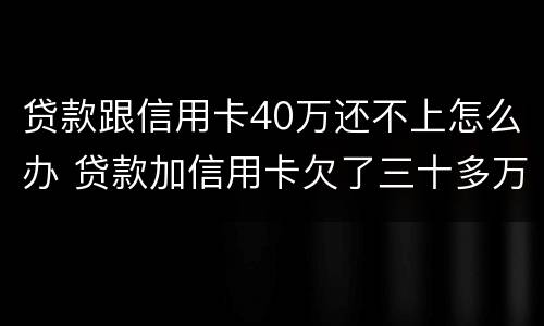 贷款跟信用卡40万还不上怎么办 贷款加信用卡欠了三十多万还不起怎么办