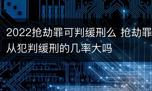 2022抢劫罪可判缓刑么 抢劫罪从犯判缓刑的几率大吗