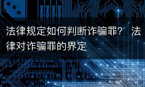 法律规定如何判断诈骗罪？ 法律对诈骗罪的界定