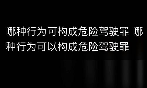 哪种行为可构成危险驾驶罪 哪种行为可以构成危险驾驶罪