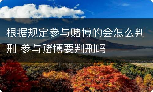 根据规定参与赌博的会怎么判刑 参与赌博要判刑吗