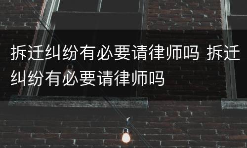 拆迁纠纷有必要请律师吗 拆迁纠纷有必要请律师吗