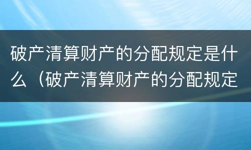 破产清算财产的分配规定是什么（破产清算财产的分配规定是什么时候实施）