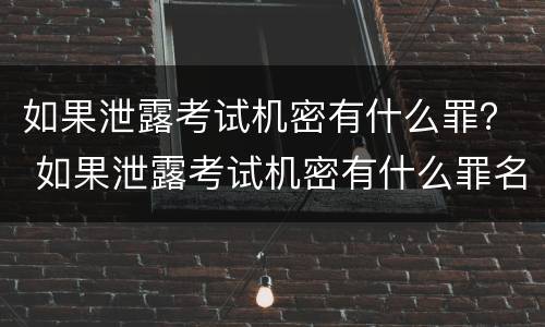 如果泄露考试机密有什么罪？ 如果泄露考试机密有什么罪名