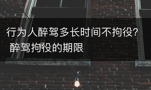 行为人醉驾多长时间不拘役？ 醉驾拘役的期限