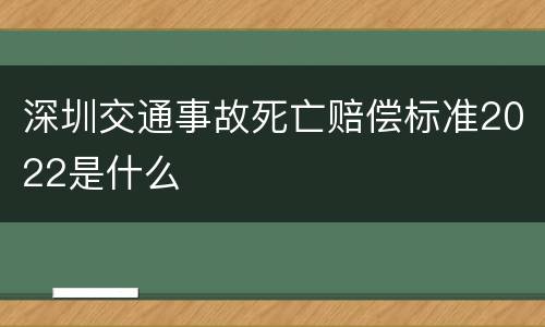 深圳交通事故死亡赔偿标准2022是什么