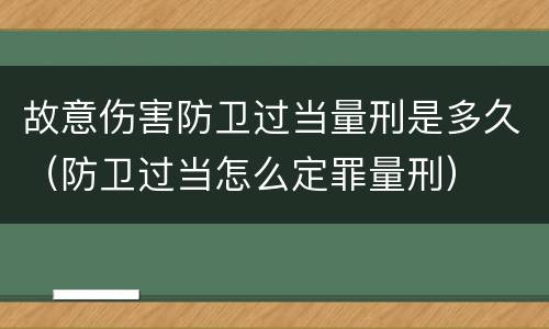 故意伤害防卫过当量刑是多久（防卫过当怎么定罪量刑）