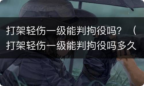 打架轻伤一级能判拘役吗？（打架轻伤一级能判拘役吗多久）
