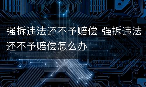 强拆违法还不予赔偿 强拆违法还不予赔偿怎么办