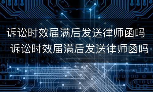 诉讼时效届满后发送律师函吗 诉讼时效届满后发送律师函吗怎么办
