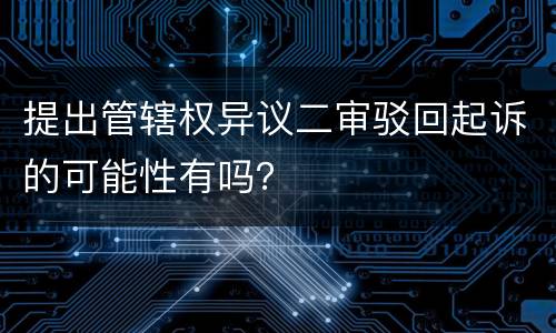 提出管辖权异议二审驳回起诉的可能性有吗？