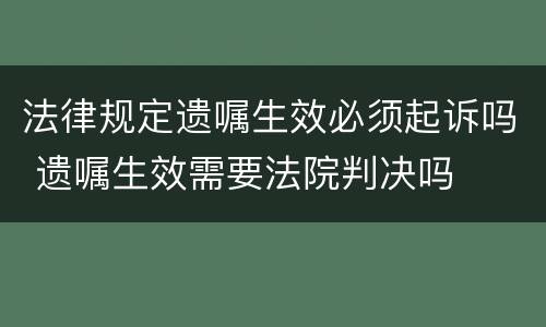 法律规定遗嘱生效必须起诉吗 遗嘱生效需要法院判决吗