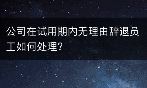 公司在试用期内无理由辞退员工如何处理?