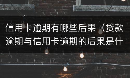 信用卡逾期有哪些后果（贷款逾期与信用卡逾期的后果是什么）