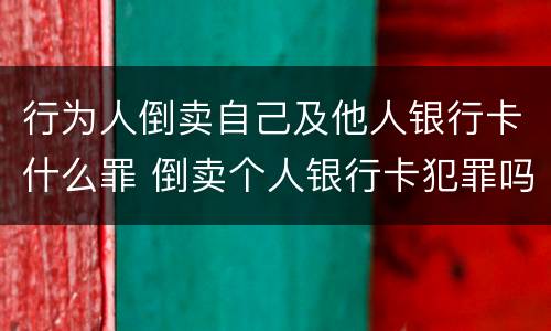 行为人倒卖自己及他人银行卡什么罪 倒卖个人银行卡犯罪吗