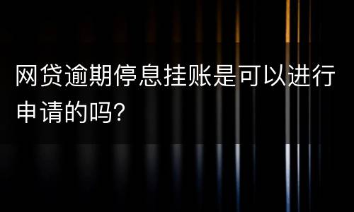 网贷逾期停息挂账是可以进行申请的吗？