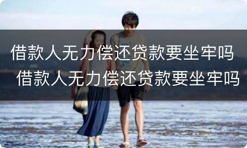 借款人无力偿还贷款要坐牢吗 借款人无力偿还贷款要坐牢吗怎么办