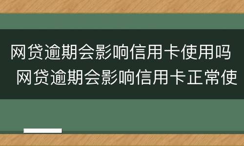 网贷逾期会影响信用卡使用吗 网贷逾期会影响信用卡正常使用吗