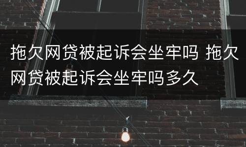 拖欠网贷被起诉会坐牢吗 拖欠网贷被起诉会坐牢吗多久