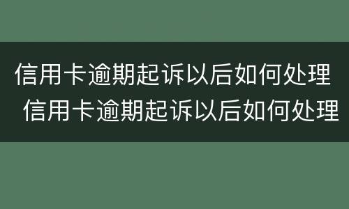 信用卡逾期起诉以后如何处理 信用卡逾期起诉以后如何处理呢