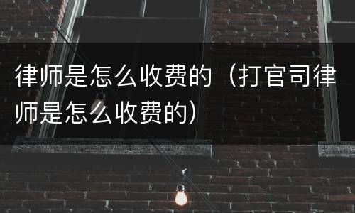 律师是怎么收费的（打官司律师是怎么收费的）