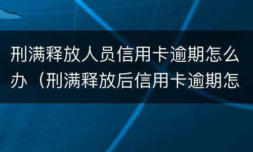 刑满释放人员信用卡逾期怎么办（刑满释放后信用卡逾期怎么办）