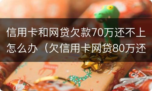 信用卡和网贷欠款70万还不上怎么办（欠信用卡网贷80万还不上怎么办）