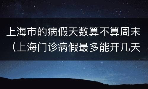 上海市的病假天数算不算周末（上海门诊病假最多能开几天）