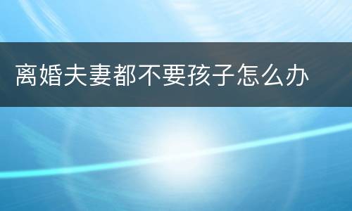 离婚夫妻都不要孩子怎么办