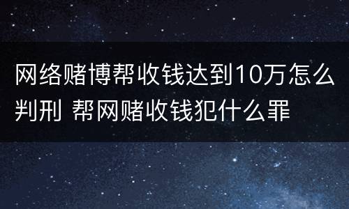 网络赌博帮收钱达到10万怎么判刑 帮网赌收钱犯什么罪