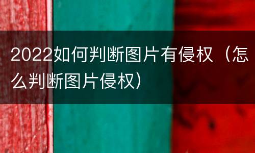 2022如何判断图片有侵权（怎么判断图片侵权）