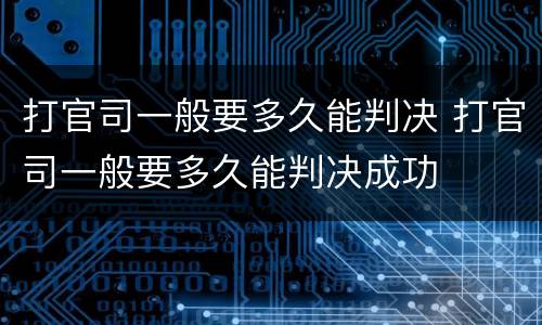 打官司一般要多久能判决 打官司一般要多久能判决成功