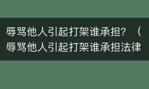 辱骂他人引起打架谁承担？（辱骂他人引起打架谁承担法律责任）