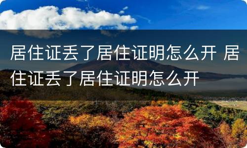 居住证丢了居住证明怎么开 居住证丢了居住证明怎么开