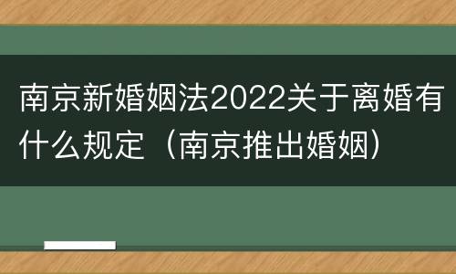 南京新婚姻法2022关于离婚有什么规定（南京推出婚姻）